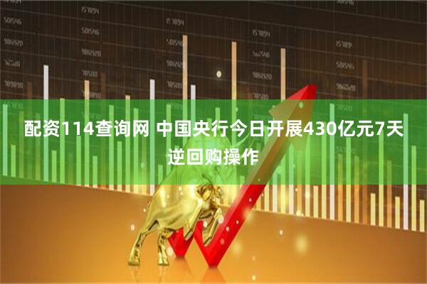 配资114查询网 中国央行今日开展430亿元7天逆回购操作