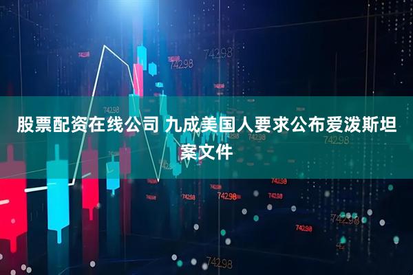 股票配资在线公司 九成美国人要求公布爱泼斯坦案文件
