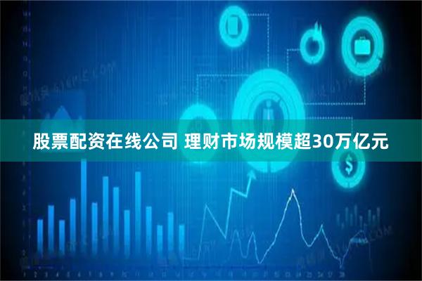 股票配资在线公司 理财市场规模超30万亿元