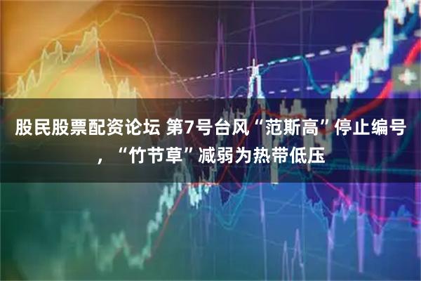 股民股票配资论坛 第7号台风“范斯高”停止编号，“竹节草”减弱为热带低压