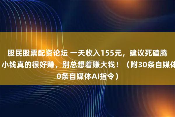 股民股票配资论坛 一天收入155元，建议死磕腾讯元宝，小钱真的很好赚，别总想着赚大钱！（附30条自媒体AI指令）