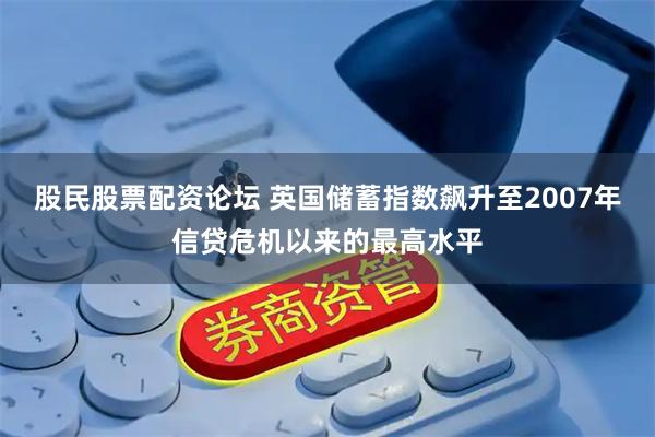 股民股票配资论坛 英国储蓄指数飙升至2007年信贷危机以来的最高水平