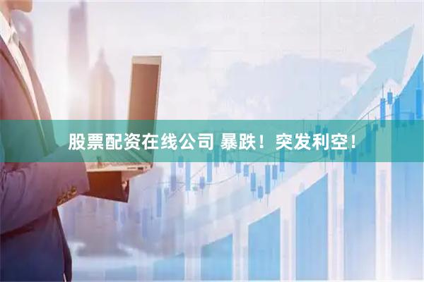 股票配资在线公司 暴跌！突发利空！
